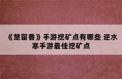 《楚留香》手游挖矿点有哪些 逆水寒手游最佳挖矿点